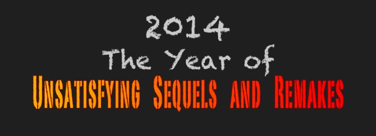 2014 The Year of Unsatisfying Sequels and Remakes
